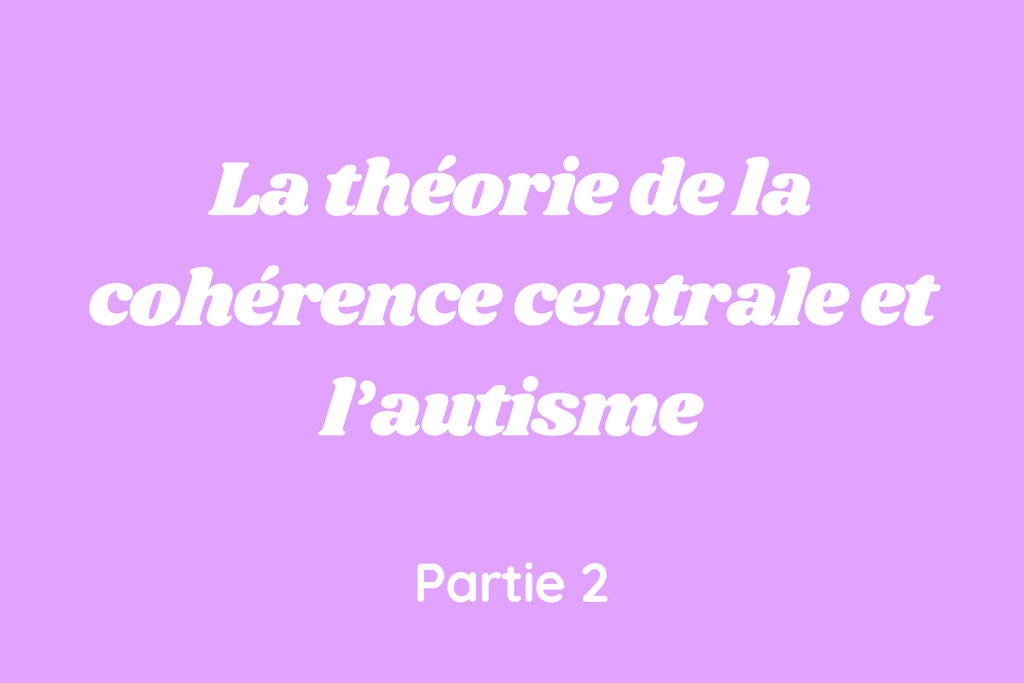 La théorie de la cohérence centrale et l’autisme - Partie 2