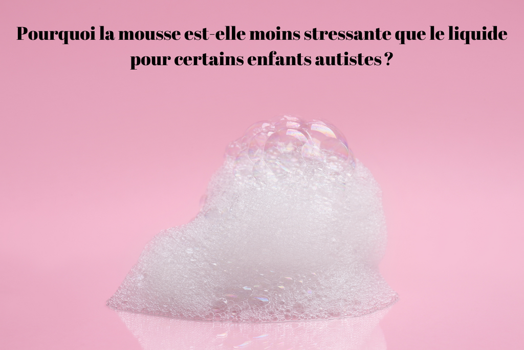 Pourquoi la mousse est-elle moins stressante que le liquide pour certains enfants autistes ?